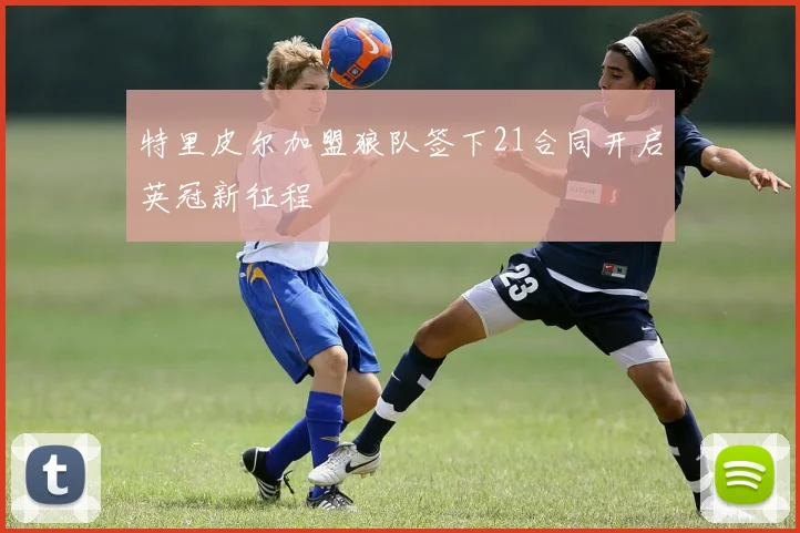 特里皮尔加盟狼队签下21合同开启英冠新征程