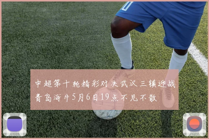 中超第十轮精彩对决武汉三镇迎战青岛海牛5月6日19点不见不散